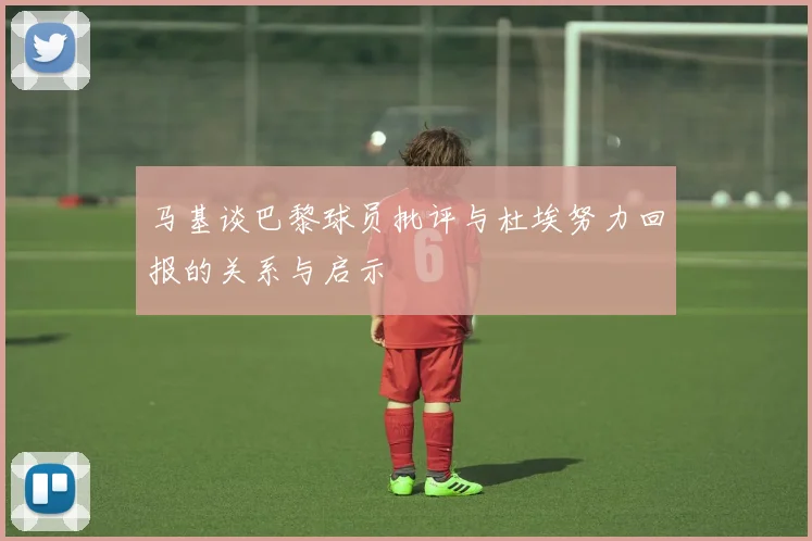 马基谈巴黎球员批评与杜埃努力回报的关系与启示