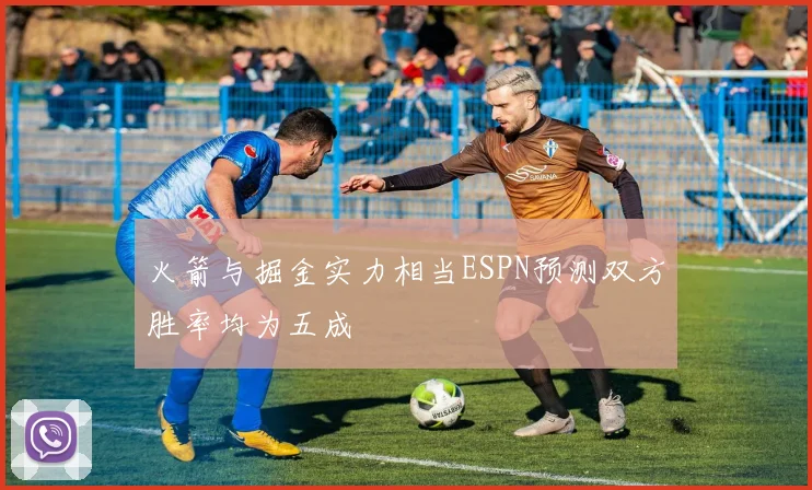 火箭与掘金实力相当ESPN预测双方胜率均为五成