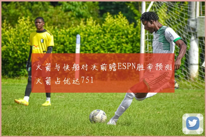火箭与快船对决前瞻ESPN胜率预测火箭占优达751