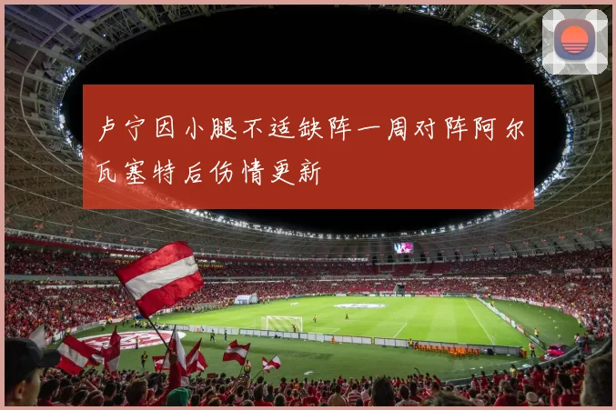 卢宁因小腿不适缺阵一周对阵阿尔瓦塞特后伤情更新