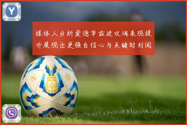 媒体人分析爱德华兹进攻端表现提升展现出更强自信心与关键时刻阅读能力