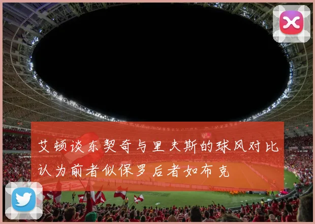 艾顿谈东契奇与里夫斯的球风对比认为前者似保罗后者如布克