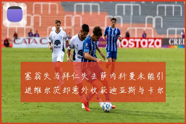 塞翁失马拜仁失去萨内科曼未能引进维尔茨却意外收获迪亚斯与卡尔的成长机会