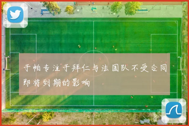 于帕专注于拜仁与法国队不受合同即将到期的影响