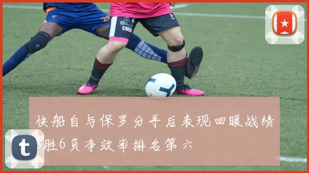 快船自与保罗分手后表现回暖战绩8胜6负净效率排名第六
