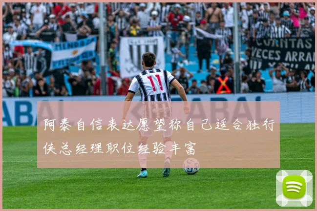 阿泰自信表达愿望称自己适合独行侠总经理职位经验丰富