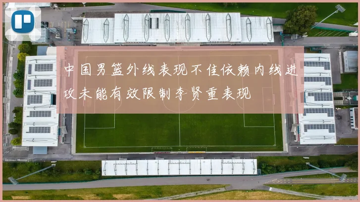中国男篮外线表现不佳依赖内线进攻未能有效限制李贤重表现