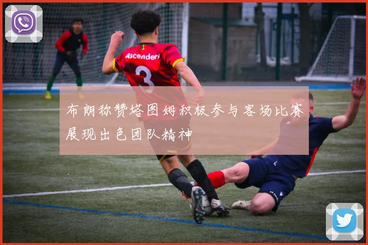 布朗称赞塔图姆积极参与客场比赛展现出色团队精神