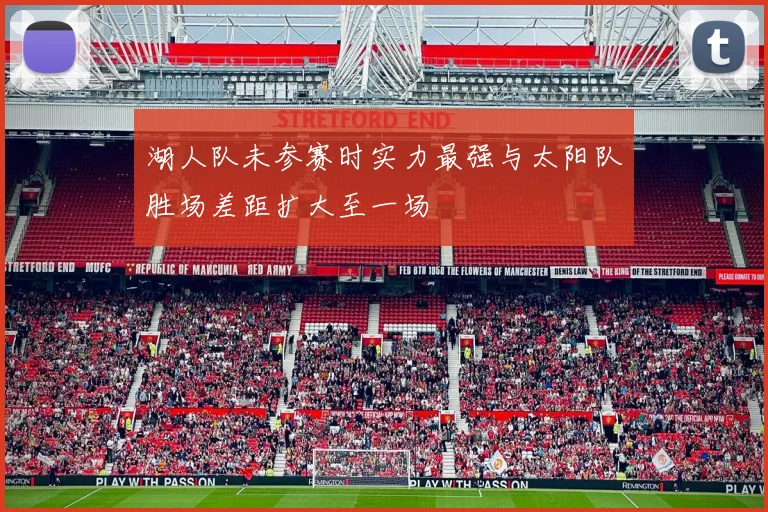 湖人队未参赛时实力最强与太阳队胜场差距扩大至一场