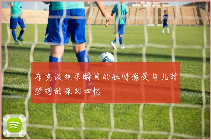布克谈绝杀瞬间的独特感受与儿时梦想的深刻回忆