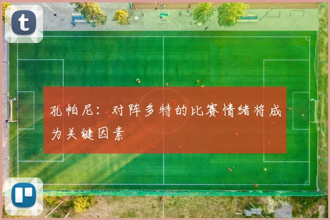 孔帕尼：对阵多特的比赛情绪将成为关键因素