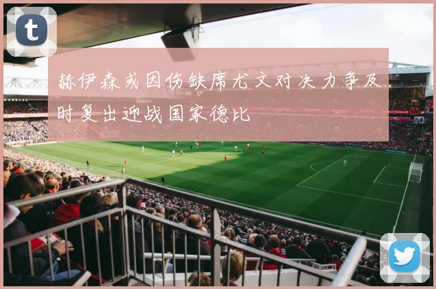 赫伊森或因伤缺席尤文对决力争及时复出迎战国家德比