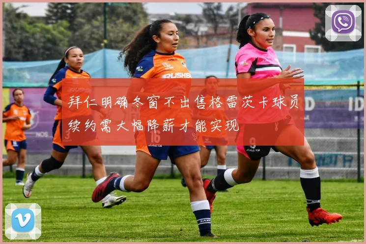 拜仁明确冬窗不出售格雷茨卡球员续约需大幅降薪才能实现