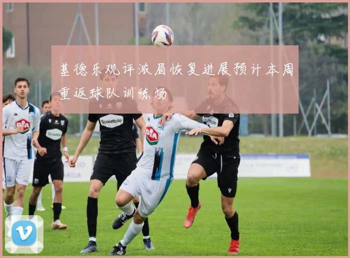 基德乐观评浓眉恢复进展预计本周重返球队训练场