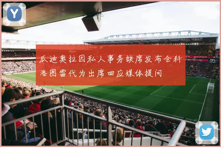 瓜迪奥拉因私人事务缺席发布会科洛图雷代为出席回应媒体提问