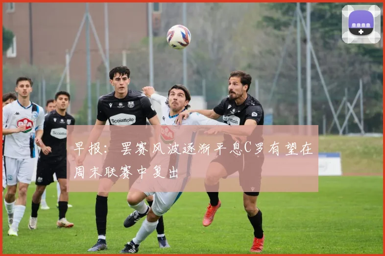 早报：罢赛风波逐渐平息C罗有望在周末联赛中复出