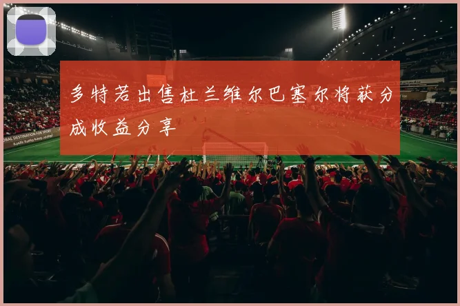 多特若出售杜兰维尔巴塞尔将获分成收益分享