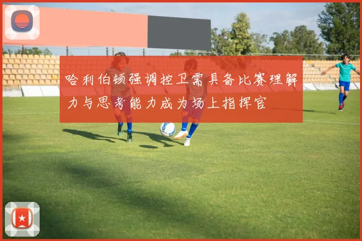 哈利伯顿强调控卫需具备比赛理解力与思考能力成为场上指挥官