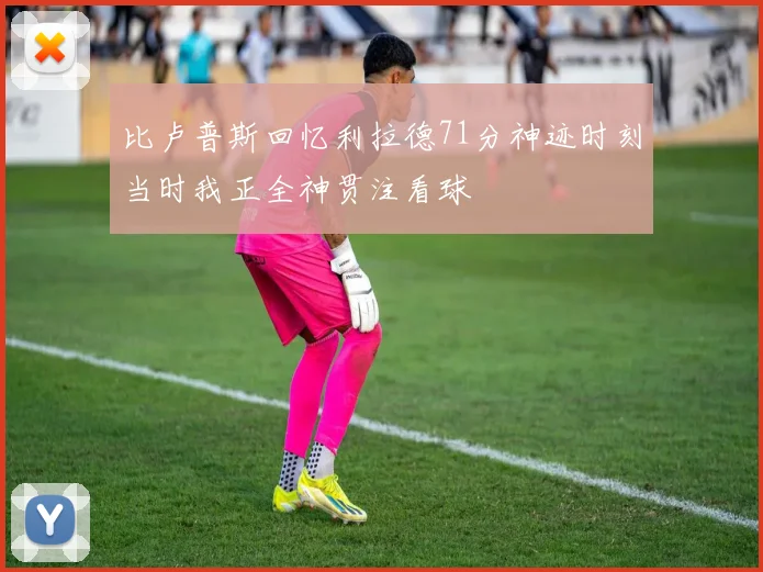 比卢普斯回忆利拉德71分神迹时刻当时我正全神贯注看球