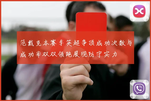 范戴克本赛季英超争顶成功次数与成功率双双领跑展现防守实力