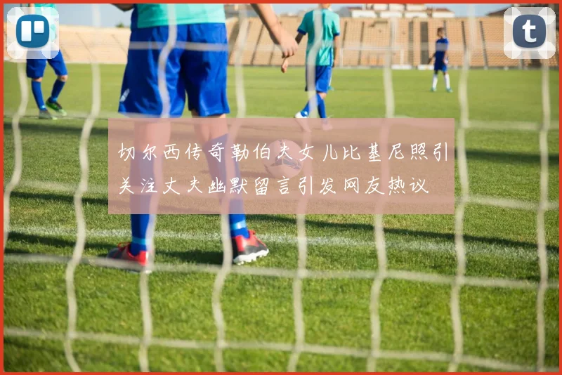切尔西传奇勒伯夫女儿比基尼照引关注丈夫幽默留言引发网友热议