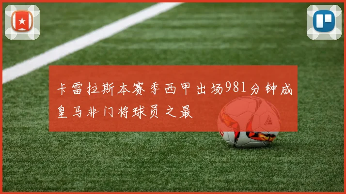 卡雷拉斯本赛季西甲出场981分钟成皇马非门将球员之最