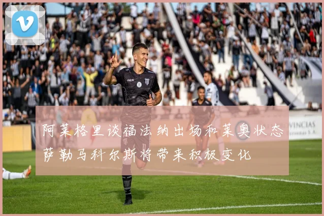 阿莱格里谈福法纳出场和莱奥状态萨勒马科尔斯将带来积极变化